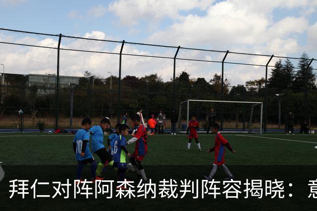 拜仁对阵阿森纳裁判阵容揭晓：意大利裁判马萨执法